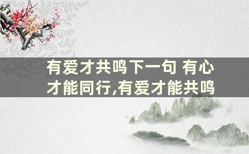 有爱才共鸣下一句 有心才能同行,有爱才能共鸣